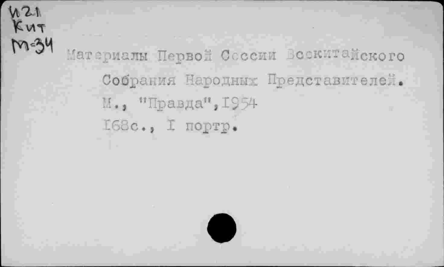 ﻿итл
Ки*г
№34
Материалы Перво'; Сессии сок:?-адского Собрания Народных Представителе”;. !!., "Правда", 1954 168с., I портр.